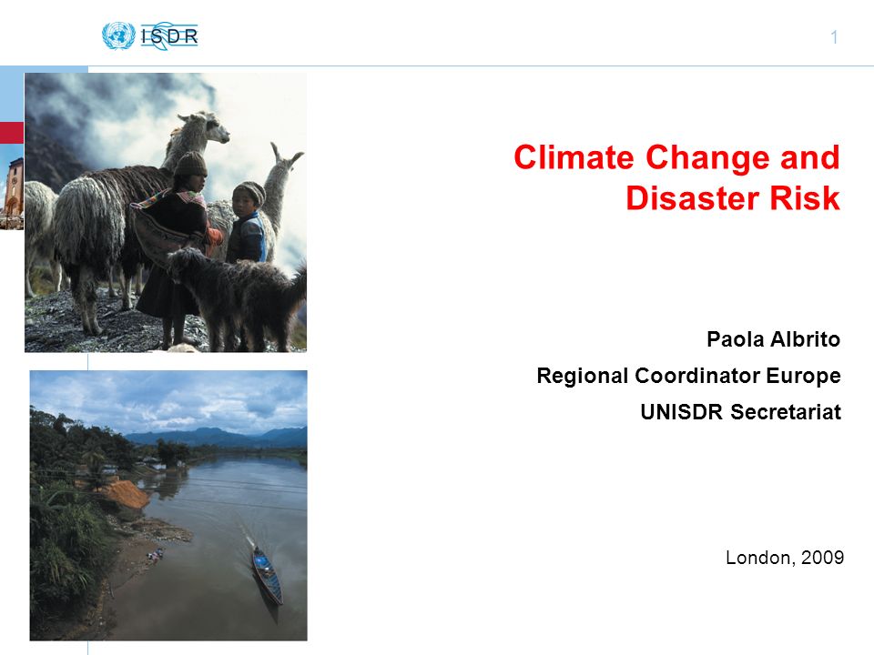 1 Climate Change and Disaster Risk Paola Albrito Regional Coordinator Europe UNISDR Secretariat London, 2009
