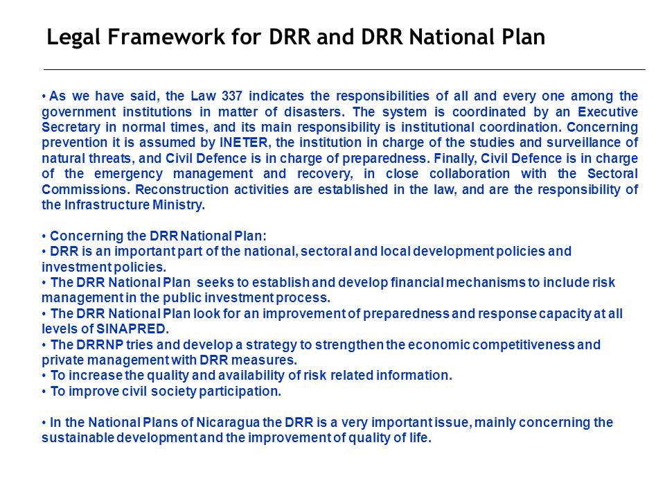 Legal Framework for DRR and DRR National Plan As we have said, the Law 337 indicates the responsibilities of all and every one among the government institutions in matter of disasters.