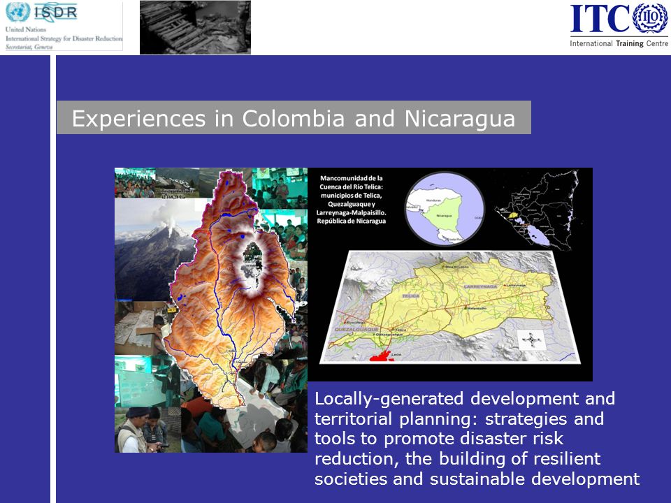 Experiences in Colombia and Nicaragua Locally-generated development and territorial planning: strategies and tools to promote disaster risk reduction, the building of resilient societies and sustainable development
