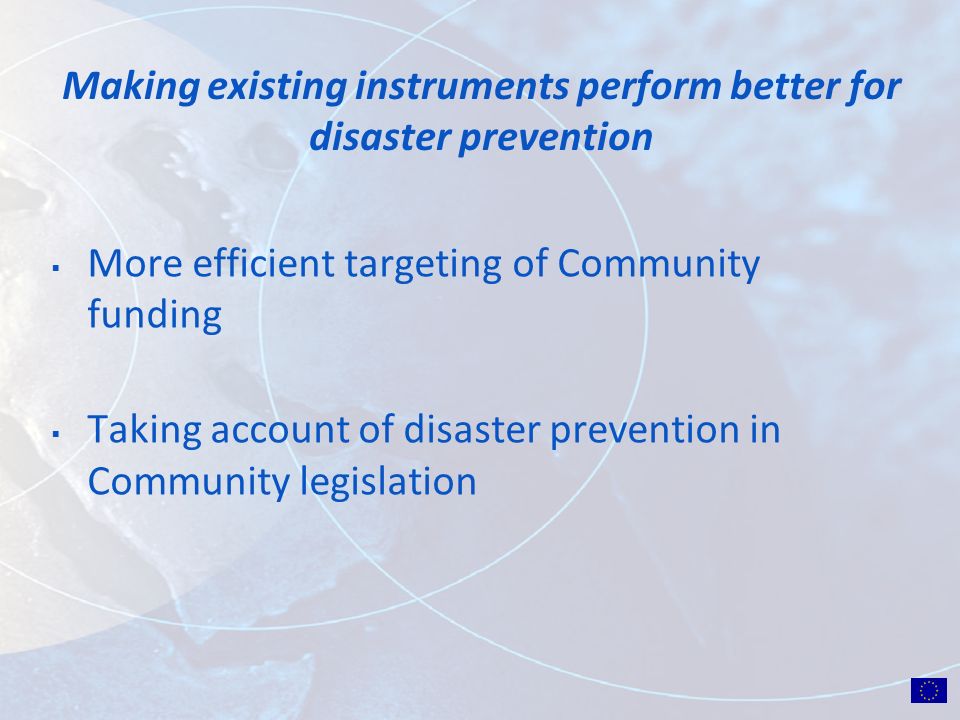 Making existing instruments perform better for disaster prevention More efficient targeting of Community funding Taking account of disaster prevention in Community legislation