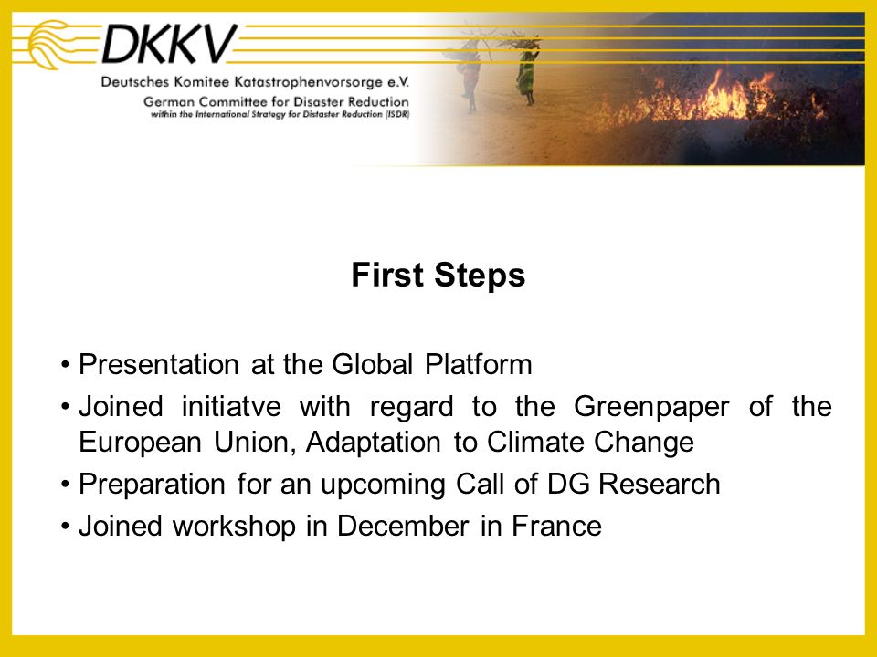 First Steps Presentation at the Global Platform Joined initiatve with regard to the Greenpaper of the European Union, Adaptation to Climate Change Preparation for an upcoming Call of DG Research Joined workshop in December in France