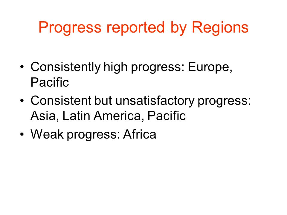 Progress reported by Regions Consistently high progress: Europe, Pacific Consistent but unsatisfactory progress: Asia, Latin America, Pacific Weak progress: Africa