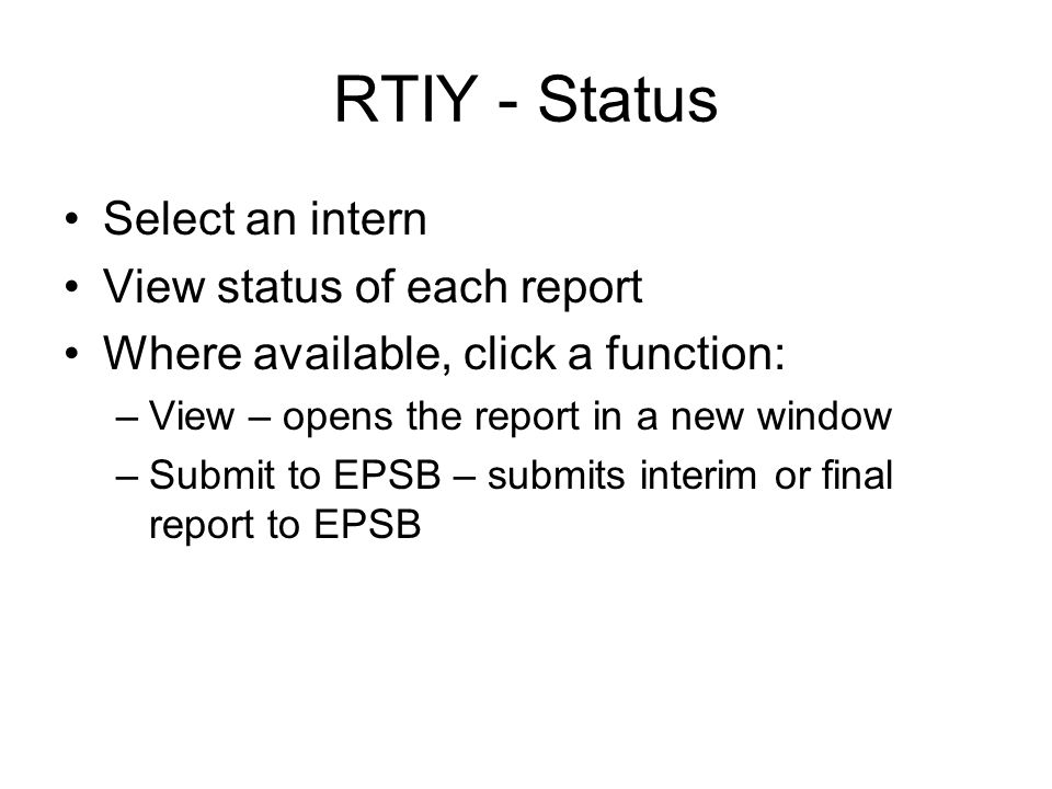 RTIY - Status Select an intern View status of each report Where available, click a function: –View – opens the report in a new window –Submit to EPSB – submits interim or final report to EPSB