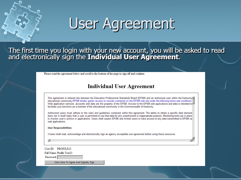 User Agreement The first time you login with your new account, you will be asked to read and electronically sign the Individual User Agreement.