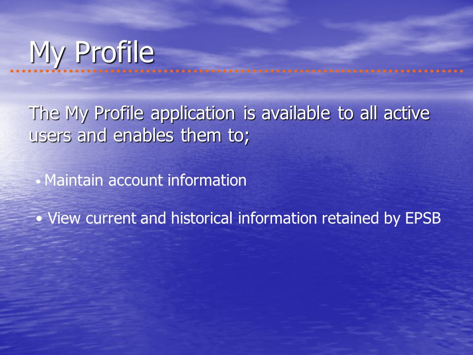 The My Profile application is available to all active users and enables them to; Maintain account information View current and historical information retained by EPSB