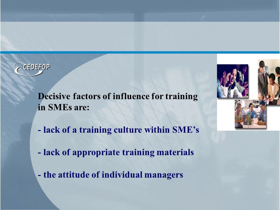 Decisive factors of influence for training in SMEs are: - lack of a training culture within SMEs - lack of appropriate training materials - the attitude of individual managers