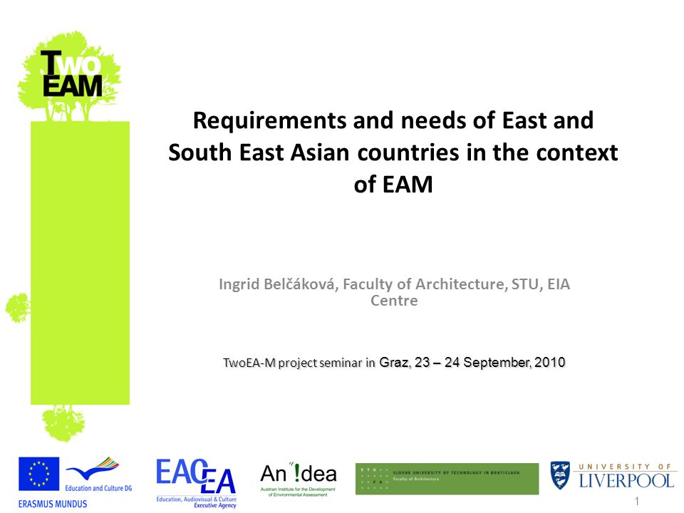 1 Requirements and needs of East and South East Asian countries in the context of EAM Ingrid Belčáková, Faculty of Architecture, STU, EIA Centre TwoEA-M project seminar in Graz, 23 – 24 September, 2010