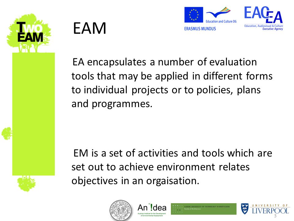 3 EAM EA encapsulates a number of evaluation tools that may be applied in different forms to individual projects or to policies, plans and programmes.