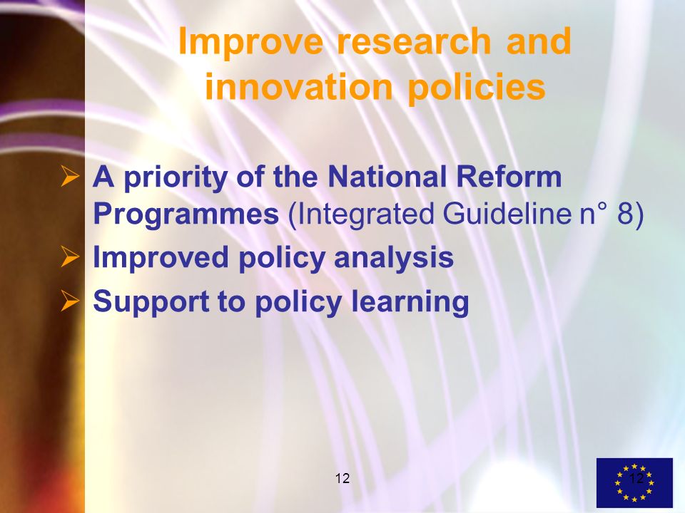 12 Improve research and innovation policies A priority of the National Reform Programmes (Integrated Guideline n° 8) Improved policy analysis Support to policy learning