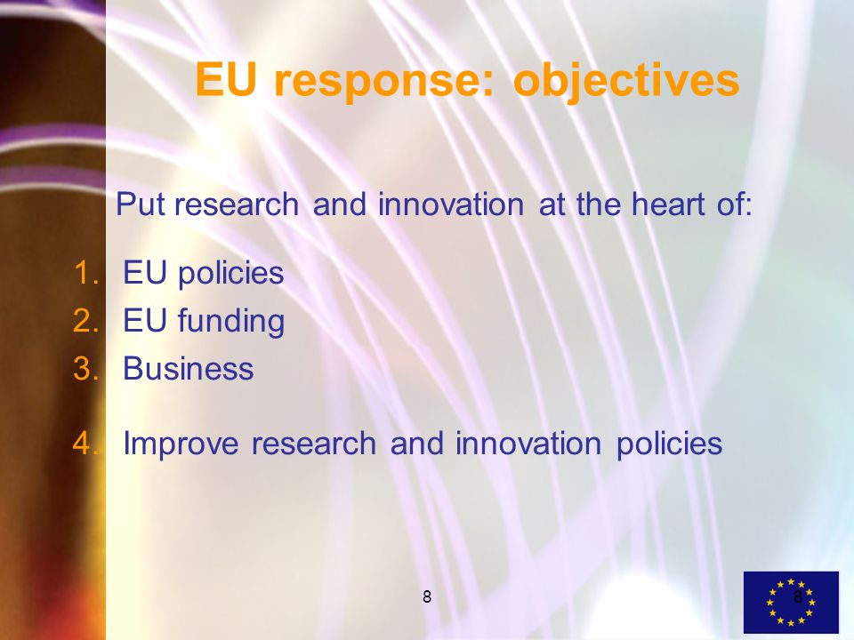 88 EU response: objectives Put research and innovation at the heart of: 1.EU policies 2.EU funding 3.Business 4.Improve research and innovation policies