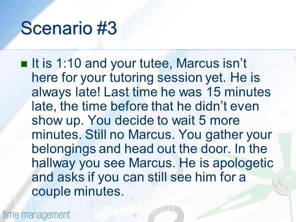 Scenario #3 It is 1:10 and your tutee, Marcus isnt here for your tutoring session yet.