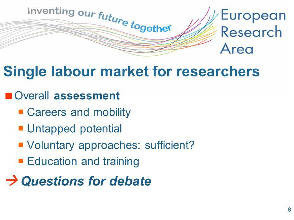 6 Single labour market for researchers Overall assessment Careers and mobility Untapped potential Voluntary approaches: sufficient.