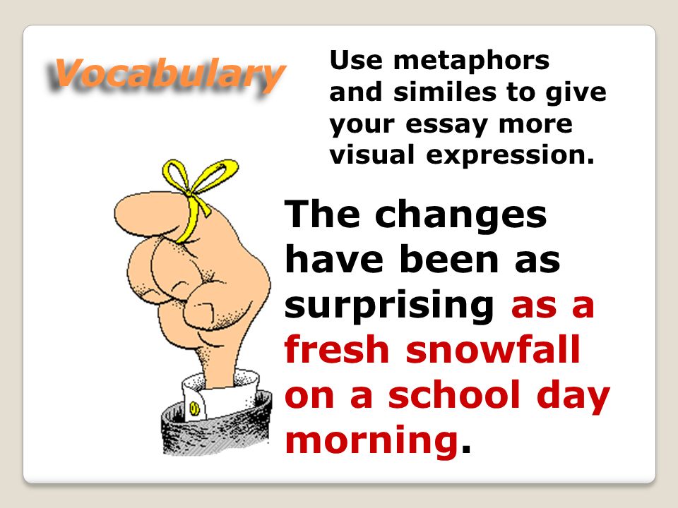 Vocabulary Use metaphors and similes to give your essay more visual expression.