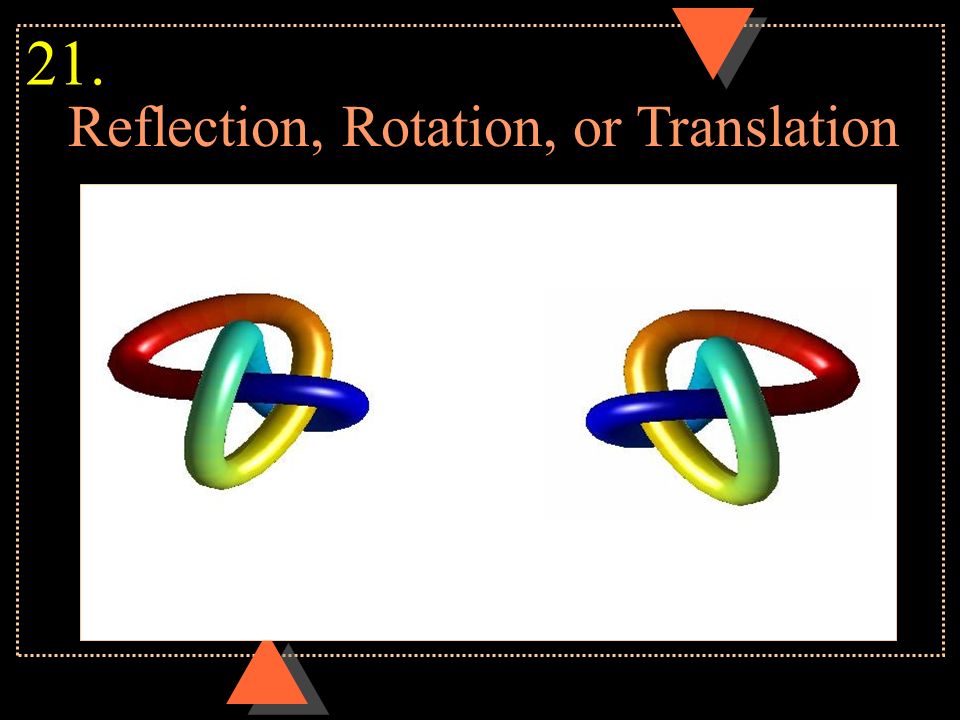 Reflection, Rotation, or Translation 21.