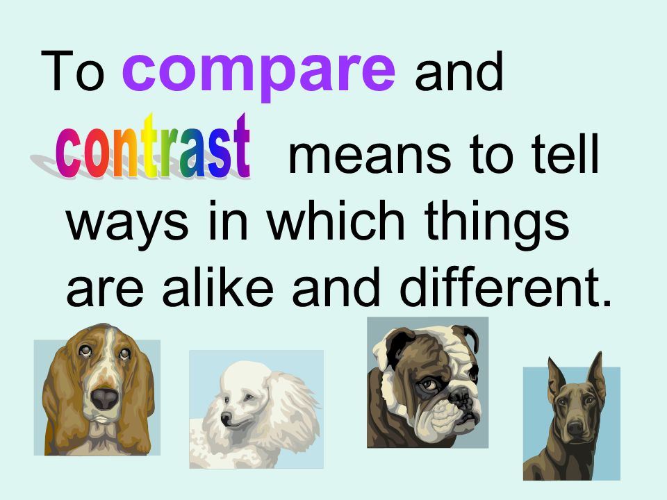 To compare and means to tell ways in which things are alike and different.