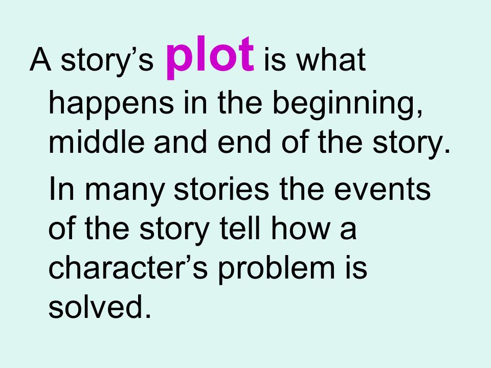 A storys plot is what happens in the beginning, middle and end of the story.