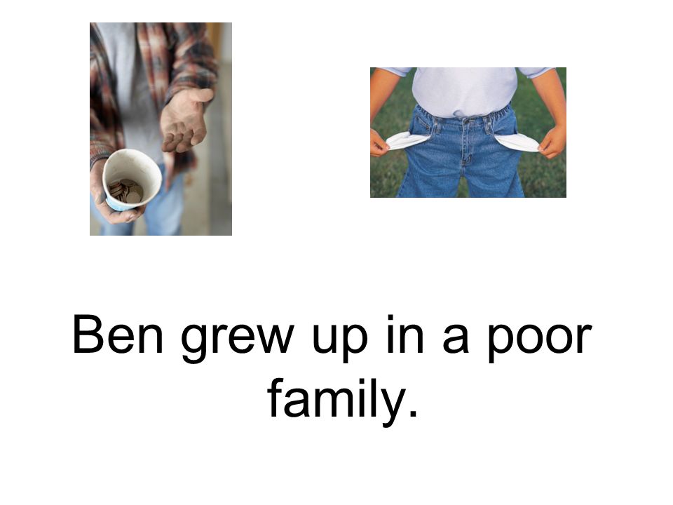 Ben grew up in a poor family.