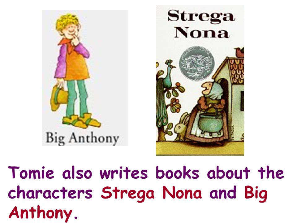 Tomie also writes books about the characters Strega Nona and Big Anthony.