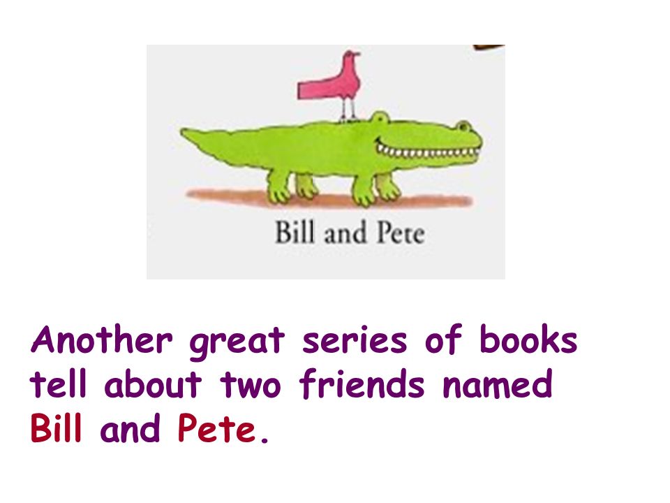 Another great series of books tell about two friends named Bill and Pete.