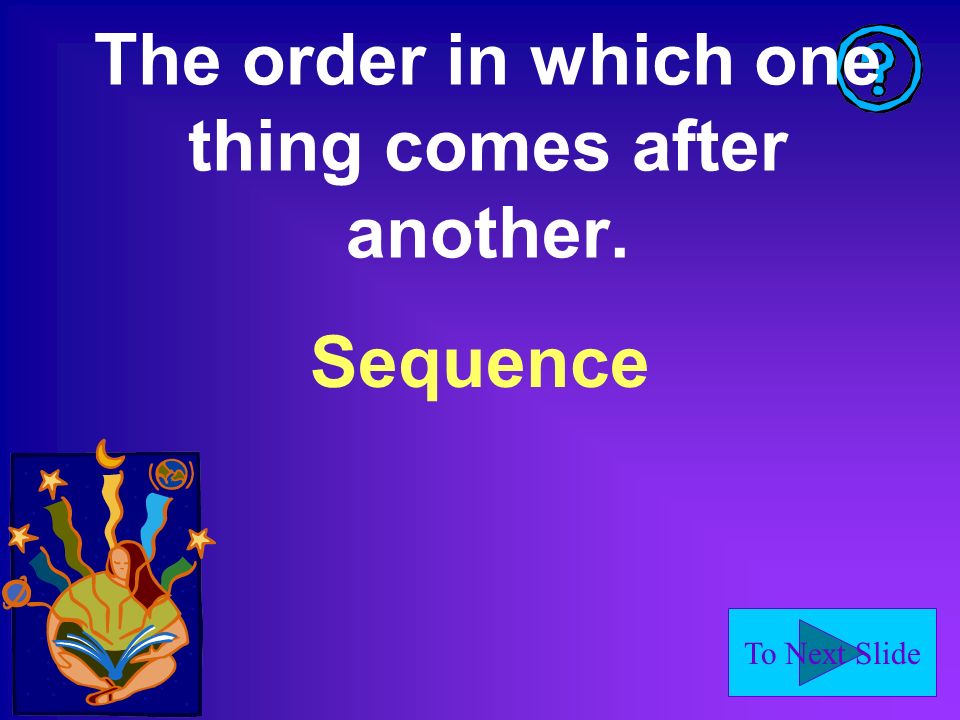 To Next Slide The order in which one thing comes after another. Sequence