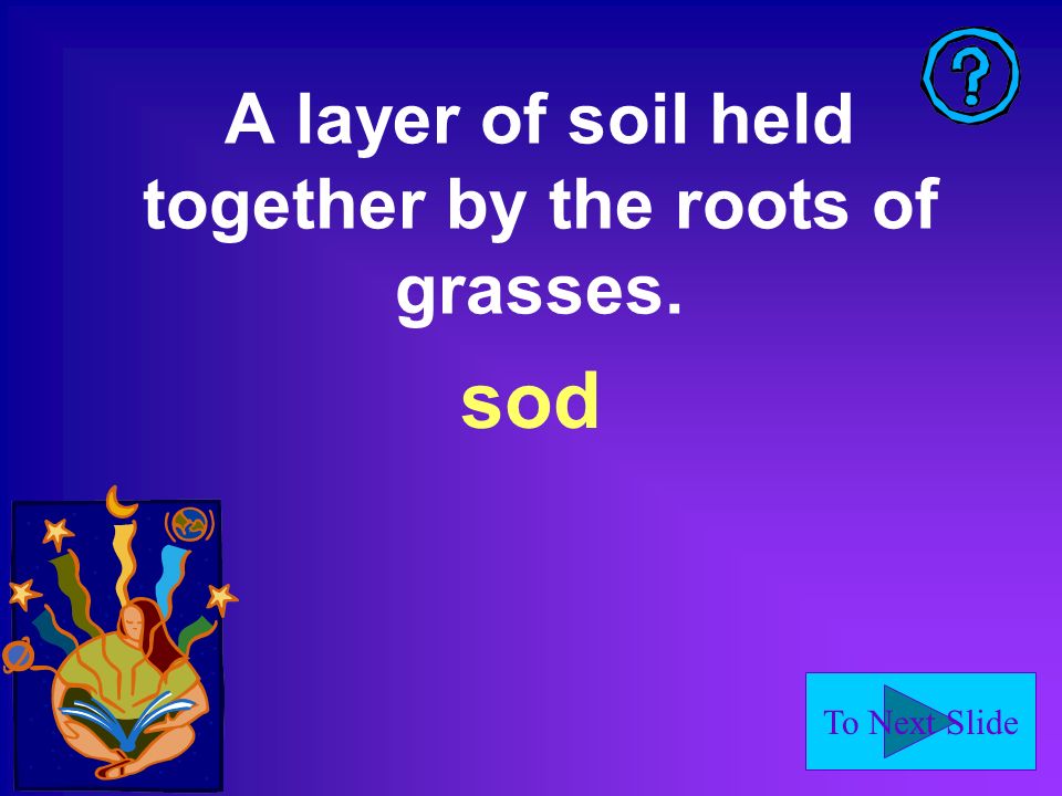To Next Slide A layer of soil held together by the roots of grasses. sod