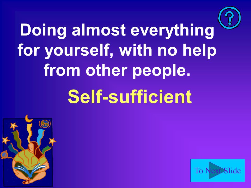 To Next Slide Self-sufficient Doing almost everything for yourself, with no help from other people.
