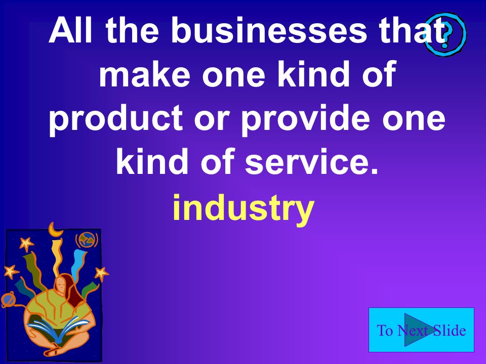 To Next Slide All the businesses that make one kind of product or provide one kind of service.