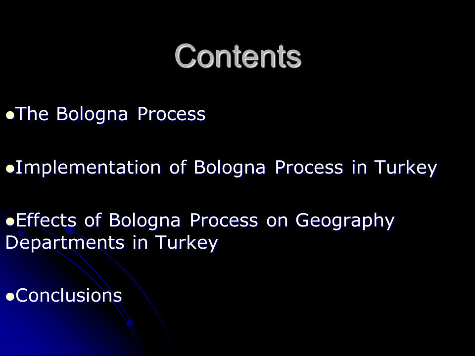 Contents The Bologna Process The Bologna Process Implementation of Bologna Process in Turkey Implementation of Bologna Process in Turkey Effects of Bologna Process on Geography Departments in Turkey Effects of Bologna Process on Geography Departments in Turkey Conclusions Conclusions