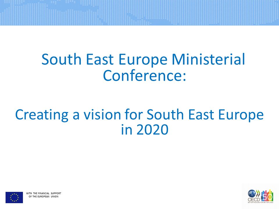 WITH THE FINANCIAL SUPPORT OF THE EUROPEAN UNION South East Europe Ministerial Conference: Creating a vision for South East Europe in