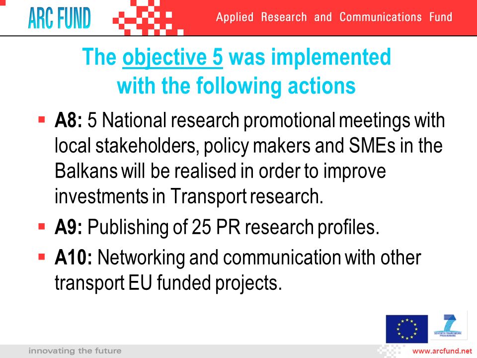 The objective 5 was implemented with the following actions A8: 5 National research promotional meetings with local stakeholders, policy makers and SMEs in the Balkans will be realised in order to improve investments in Transport research.