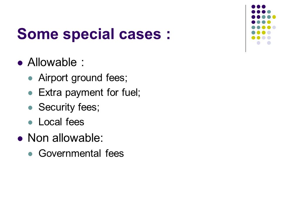 Some special cases : Allowable : Airport ground fees; Extra payment for fuel; Security fees; Local fees Non allowable: Governmental fees