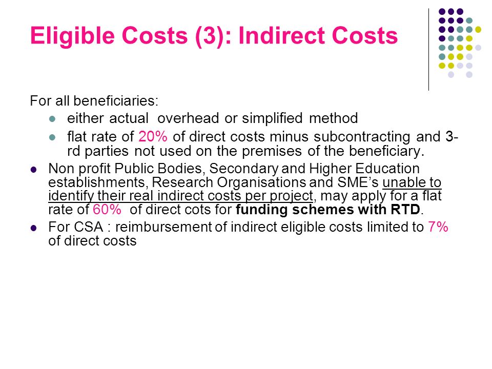 Eligible Costs (3): Indirect Costs For all beneficiaries: either actual overhead or simplified method flat rate of 20% of direct costs minus subcontracting and 3- rd parties not used on the premises of the beneficiary.