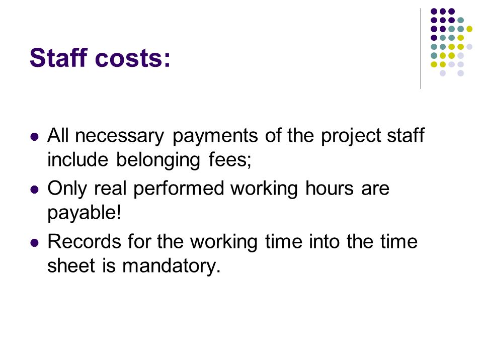 Staff costs: All necessary payments of the project staff include belonging fees; Only real performed working hours are payable.