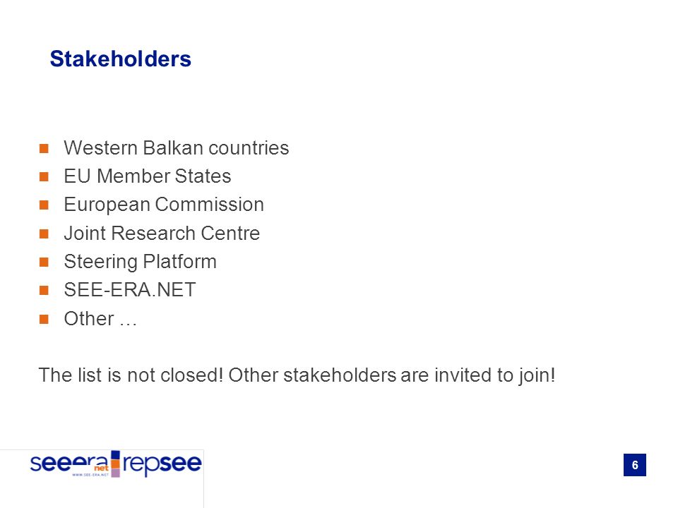 6 Stakeholders Western Balkan countries EU Member States European Commission Joint Research Centre Steering Platform SEE-ERA.NET Other … The list is not closed.