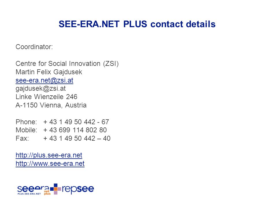 SEE-ERA.NET PLUS contact details Coordinator: Centre for Social Innovation (ZSI) Martin Felix Gajdusek  Linke Wienzeile 246 A-1150 Vienna, Austria Phone: Mobile: Fax: –