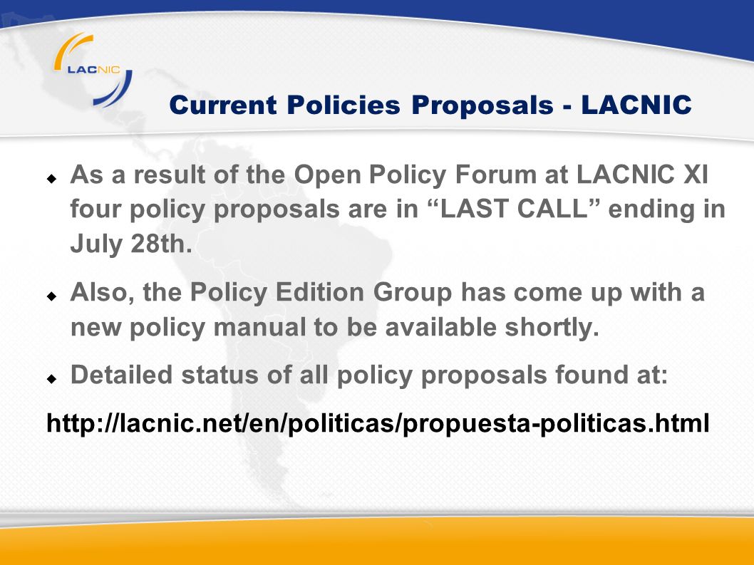 Current Policies Proposals - LACNIC As a result of the Open Policy Forum at LACNIC XI four policy proposals are in LAST CALL ending in July 28th.