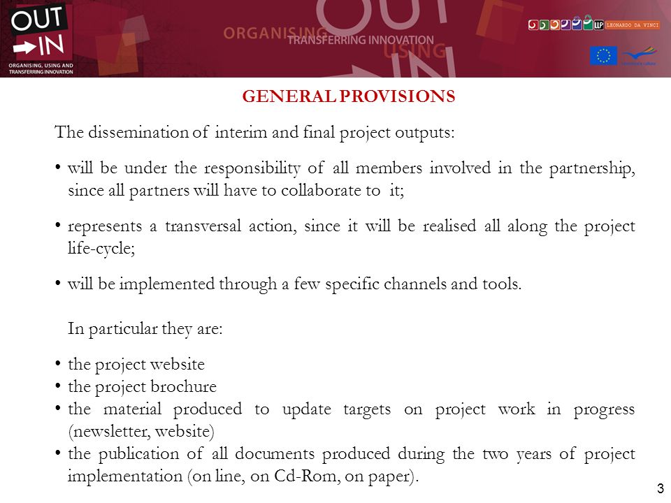 3 The dissemination of interim and final project outputs: will be under the responsibility of all members involved in the partnership, since all partners will have to collaborate to it; represents a transversal action, since it will be realised all along the project life-cycle; will be implemented through a few specific channels and tools.