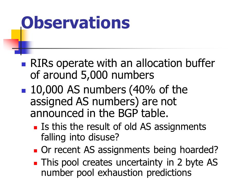Observations RIRs operate with an allocation buffer of around 5,000 numbers 10,000 AS numbers (40% of the assigned AS numbers) are not announced in the BGP table.