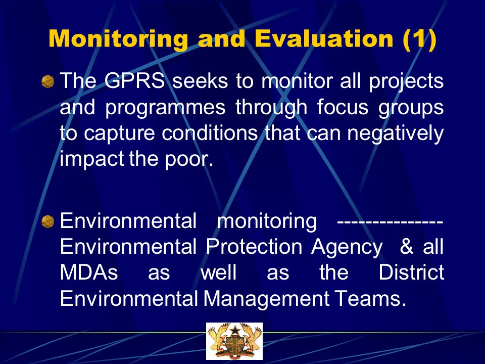 Monitoring and Evaluation (1) The GPRS seeks to monitor all projects and programmes through focus groups to capture conditions that can negatively impact the poor.