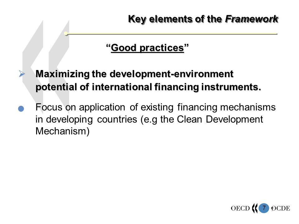 7 7 Key elements of the Framework Good practicesGood practices Maximizing the development-environment potential of international financing instruments.