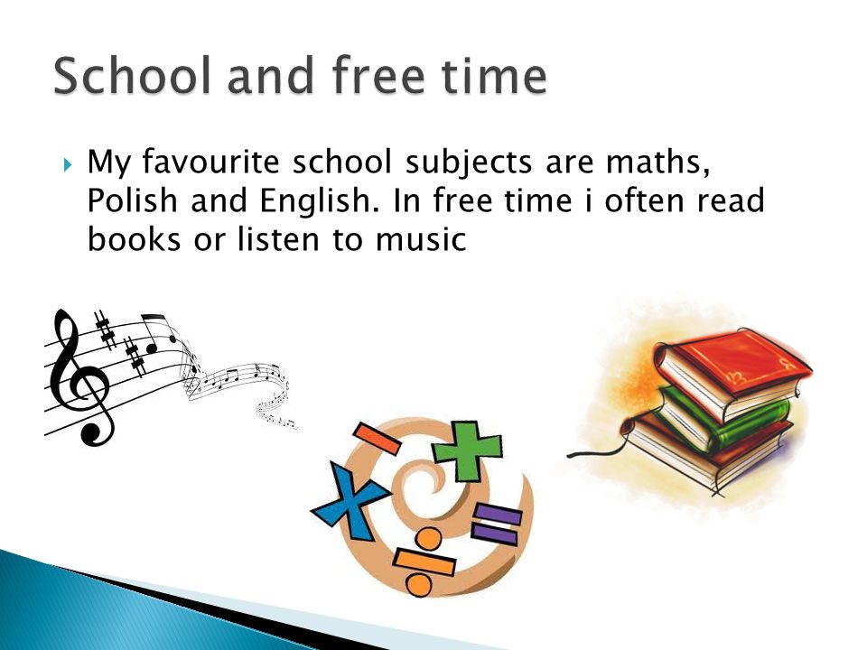 My favourite school subjects are maths, Polish and English.