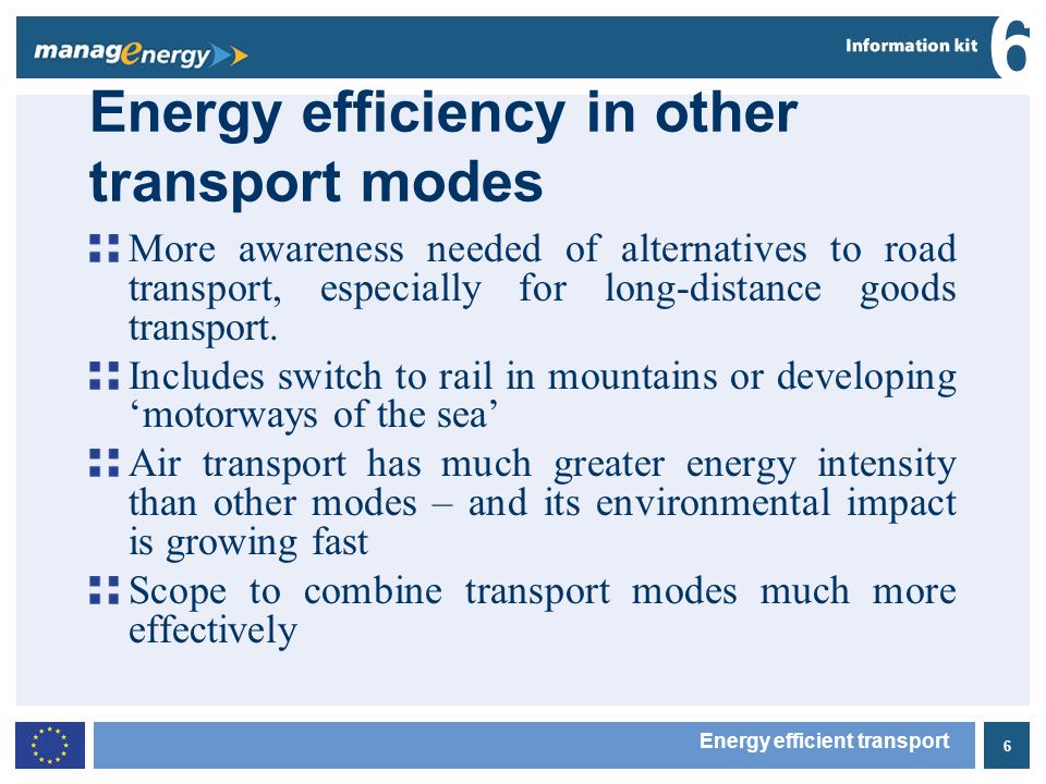 6 6 Energy efficient transport Energy efficiency in other transport modes More awareness needed of alternatives to road transport, especially for long-distance goods transport.
