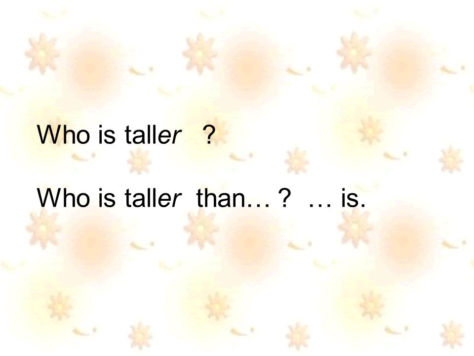 Who is taller Who is taller than… … is.