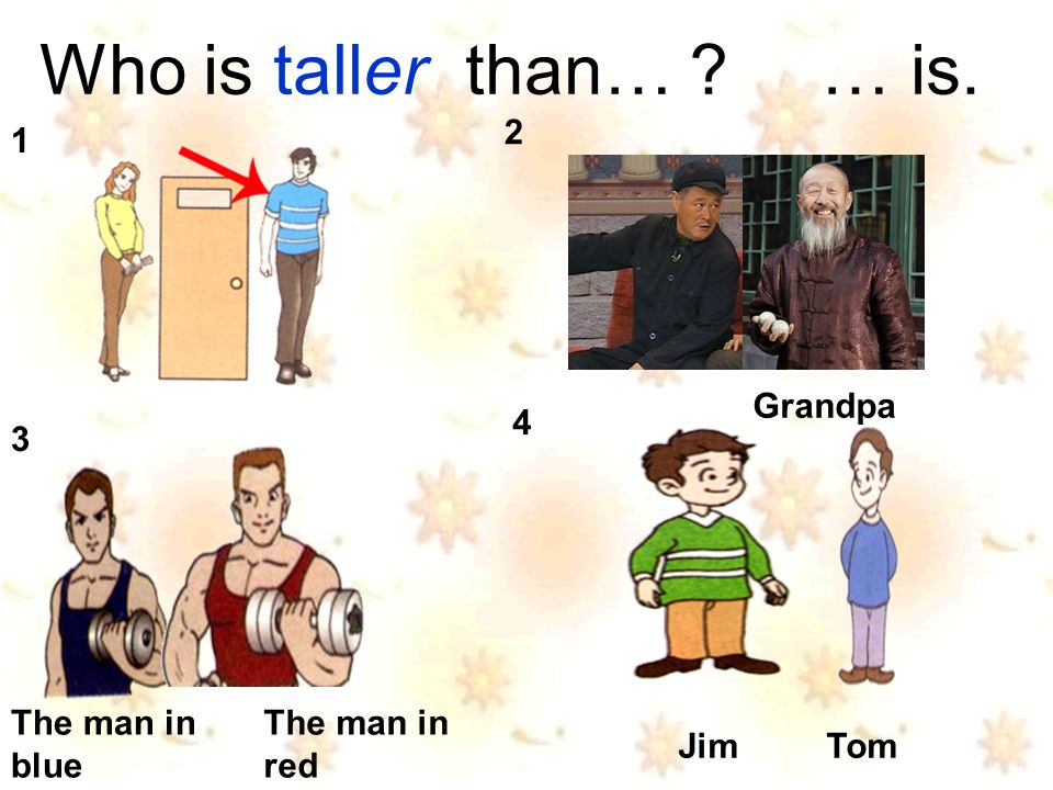 Who is taller than… … is. Jim Tom Grandpa The man in blue The man in red