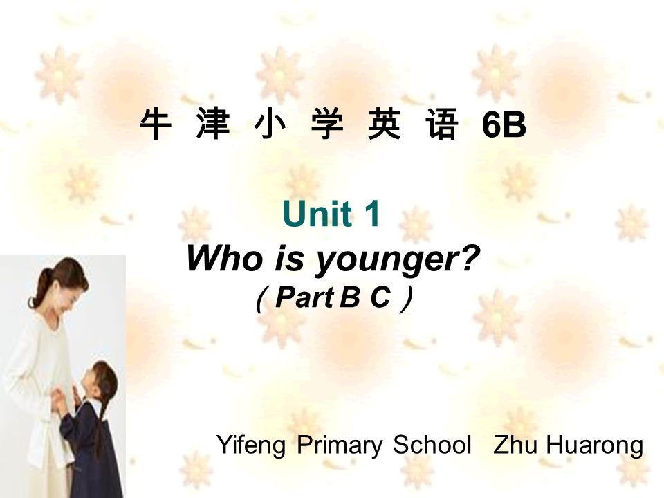 6B Unit 1 Who is younger Part B C Yifeng Primary School Zhu Huarong