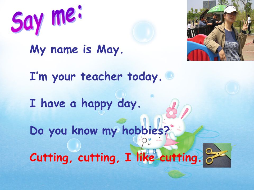 My name is May. Im your teacher today. I have a happy day.