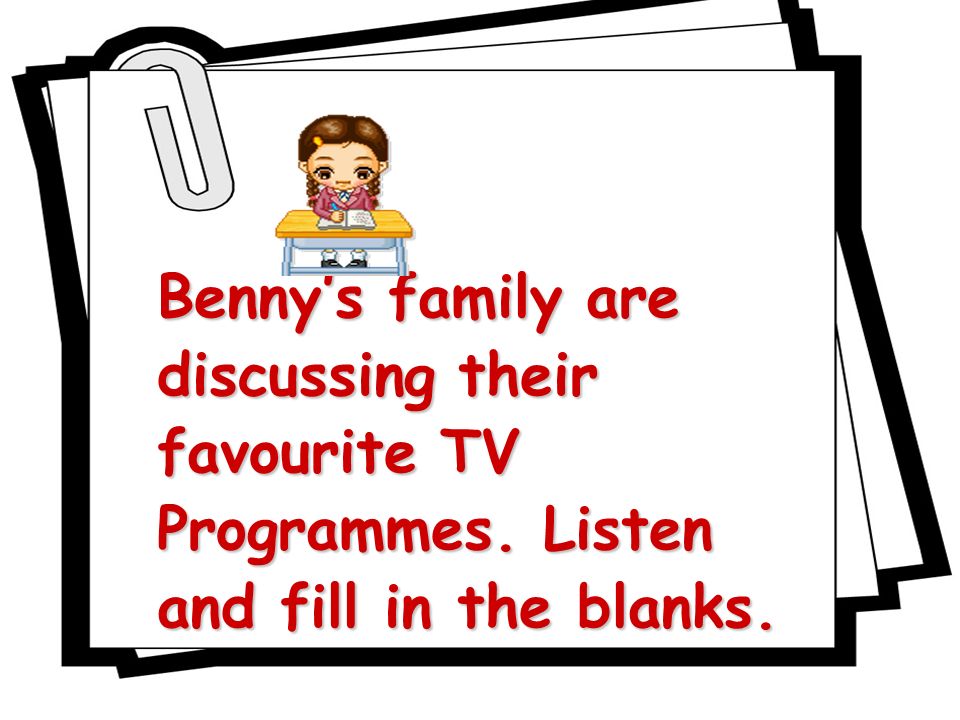 Bennys family are discussing their favourite TV Programmes. Listen and fill in the blanks.