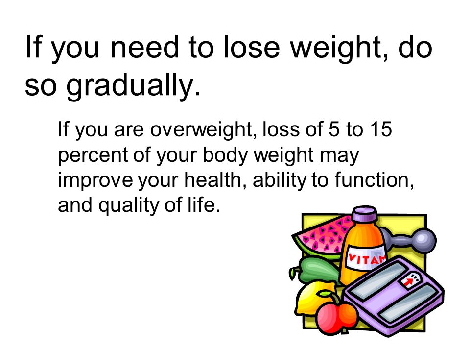 If you need to lose weight, do so gradually.