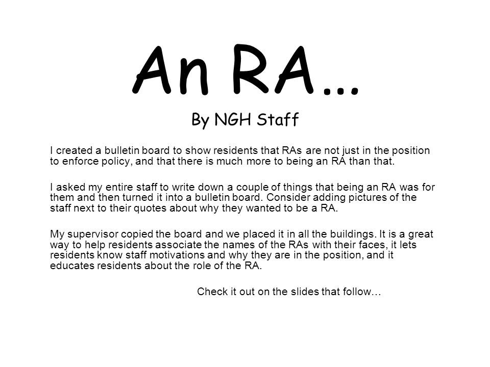 An RA… By NGH Staff I created a bulletin board to show residents that RAs are not just in the position to enforce policy, and that there is much more to being an RA than that.