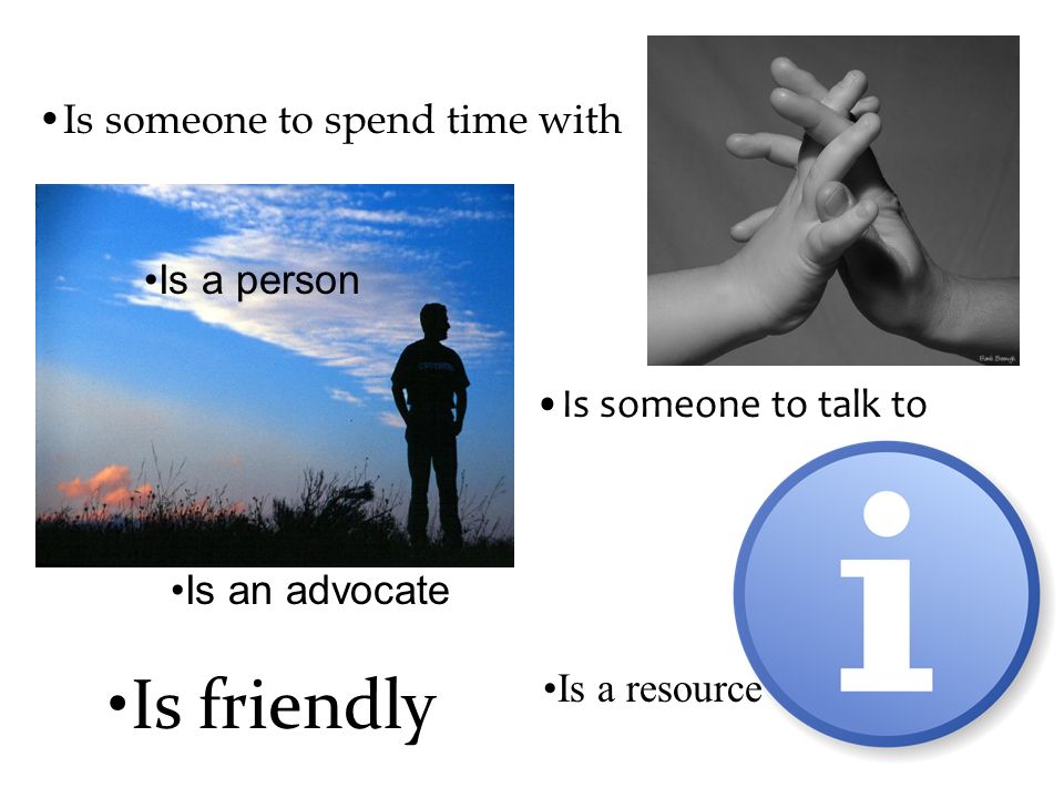 Is someone to talk to Is a person Is a resource Is an advocate Is friendly Is someone to spend time with